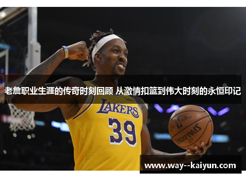 老詹职业生涯的传奇时刻回顾 从激情扣篮到伟大时刻的永恒印记