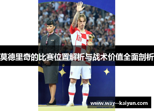 莫德里奇的比赛位置解析与战术价值全面剖析 莫德里奇的比赛位置解析与战术价值全面剖析