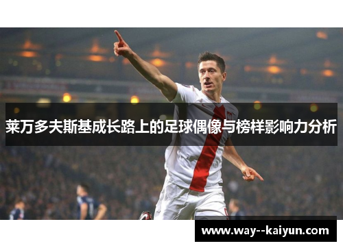 莱万多夫斯基成长路上的足球偶像与榜样影响力分析 莱万多夫斯基成长路上的足球偶像与榜样影响力分析