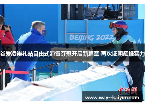 谷爱凌崇礼站自由式滑雪夺冠开启新篇章 再次证明巅峰实力 谷爱凌崇礼站自由式滑雪夺冠开启新篇章 再次证明巅峰实力
