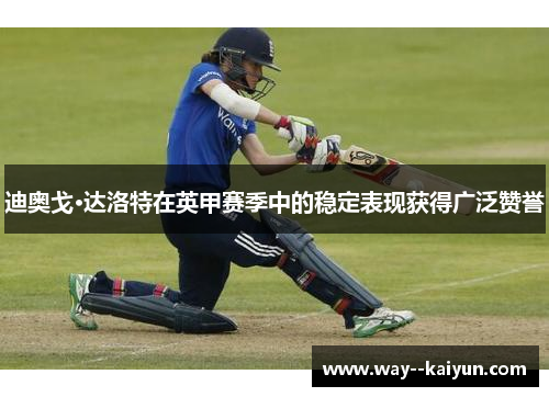 迪奥戈·达洛特在英甲赛季中的稳定表现获得广泛赞誉 迪奥戈·达洛特在英甲赛季中的稳定表现获得广泛赞誉