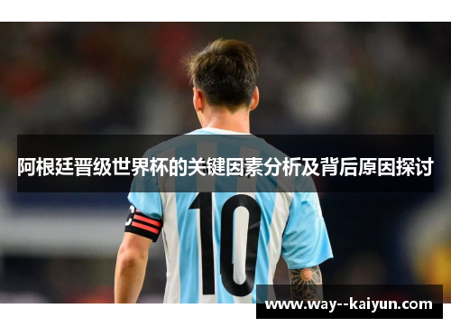 阿根廷晋级世界杯的关键因素分析及背后原因探讨 阿根廷晋级世界杯的关键因素分析及背后原因探讨