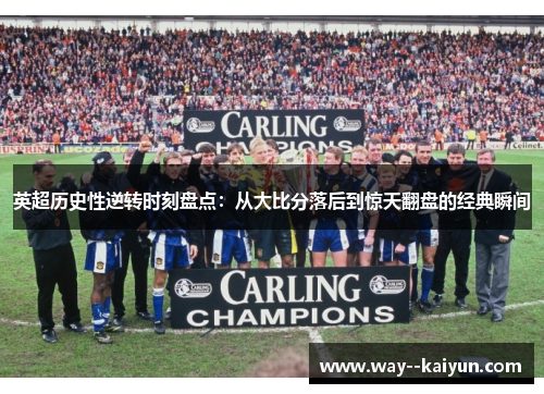英超历史性逆转时刻盘点:从大比分落后到惊天翻盘的经典瞬间 英超历史性逆转时刻盘点:从大比分落后到惊天翻盘的经典瞬间