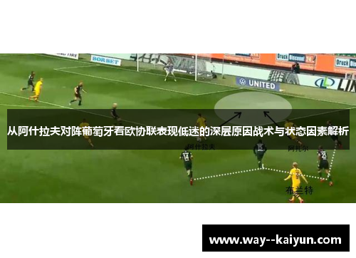 从阿什拉夫对阵葡萄牙看欧协联表现低迷的深层原因战术与状态因素解析 从阿什拉夫对阵葡萄牙看欧协联表现低迷的深层原因战术与状态因素解析
