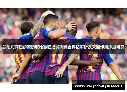 凯恩对阵巴萨欧协联比赛临场发挥综合评估解析及关键作用深度研究 凯恩对阵巴萨欧协联比赛临场发挥综合评估解析及关键作用深度研究