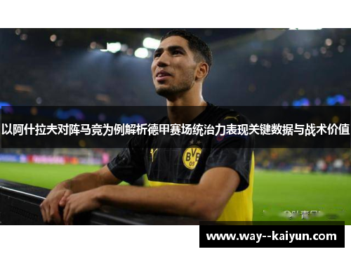 以阿什拉夫对阵马竞为例解析德甲赛场统治力表现关键数据与战术价值 以阿什拉夫对阵马竞为例解析德甲赛场统治力表现关键数据与战术价值