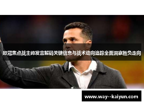 欧冠焦点战主帅发言解码关键信息与战术动向追踪全面洞察胜负走向