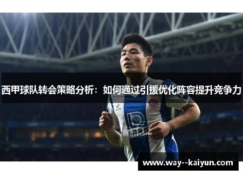 西甲球队转会策略分析:如何通过引援优化阵容提升竞争力 西甲球队转会策略分析:如何通过引援优化阵容提升竞争力