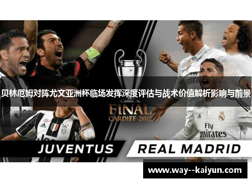 贝林厄姆对阵尤文亚洲杯临场发挥深度评估与战术价值解析影响与前景 贝林厄姆对阵尤文亚洲杯临场发挥深度评估与战术价值解析影响与前景