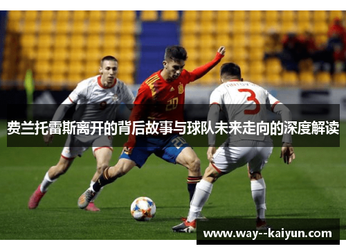 费兰托雷斯离开的背后故事与球队未来走向的深度解读