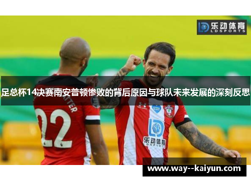 足总杯14决赛南安普顿惨败的背后原因与球队未来发展的深刻反思 足总杯14决赛南安普顿惨败的背后原因与球队未来发展的深刻反思