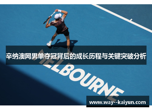 辛纳澳网男单夺冠背后的成长历程与关键突破分析 辛纳澳网男单夺冠背后的成长历程与关键突破分析
