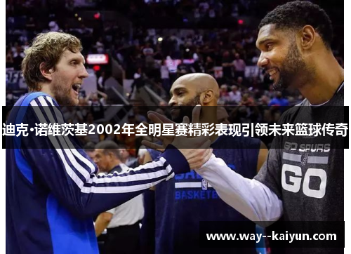 迪克·诺维茨基2002年全明星赛精彩表现引领未来篮球传奇
