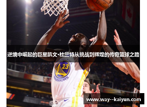 逆境中崛起的巨星凯文·杜兰特从挑战到辉煌的传奇篮球之路 逆境中崛起的巨星凯文·杜兰特从挑战到辉煌的传奇篮球之路