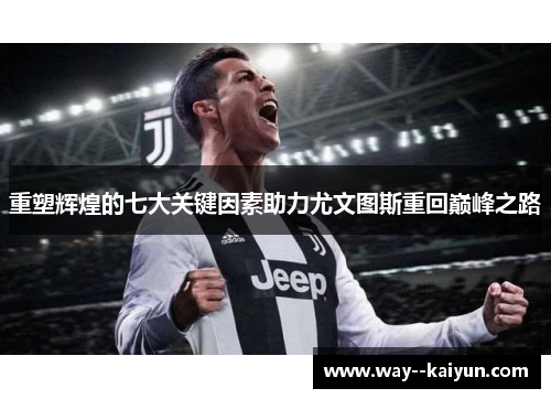 重塑辉煌的七大关键因素助力尤文图斯重回巅峰之路