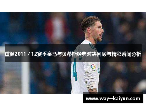 重温2011/12赛季皇马与贝蒂斯经典对决回顾与精彩瞬间分析 重温2011/12赛季皇马与贝蒂斯经典对决回顾与精彩瞬间分析