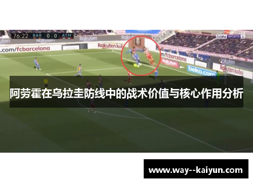 阿劳霍在乌拉圭防线中的战术价值与核心作用分析 阿劳霍在乌拉圭防线中的战术价值与核心作用分析