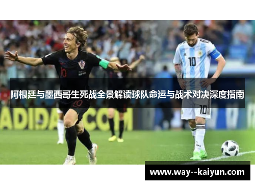 阿根廷与墨西哥生死战全景解读球队命运与战术对决深度指南 阿根廷与墨西哥生死战全景解读球队命运与战术对决深度指南