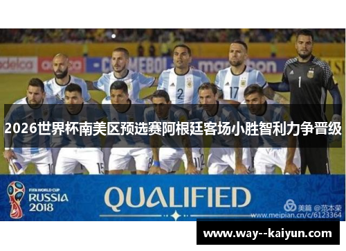 2026世界杯南美区预选赛阿根廷客场小胜智利力争晋级