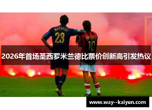 2026年首场圣西罗米兰德比票价创新高引发热议