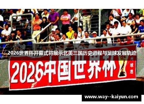2026世界杯开幕式将展示北美三国历史进程与足球发展轨迹 2026世界杯开幕式将展示北美三国历史进程与足球发展轨迹
