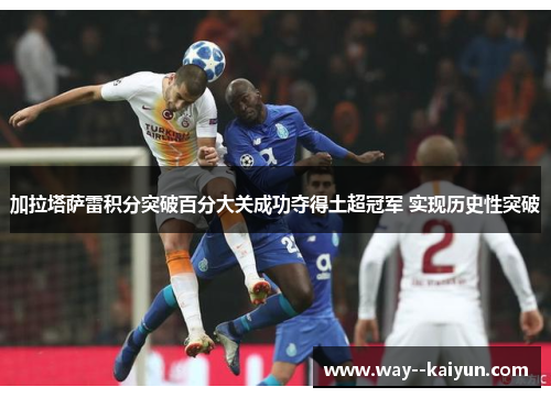 加拉塔萨雷积分突破百分大关成功夺得土超冠军 实现历史性突破