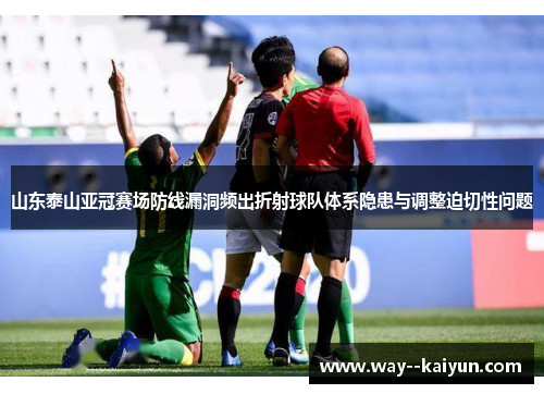 山东泰山亚冠赛场防线漏洞频出折射球队体系隐患与调整迫切性问题