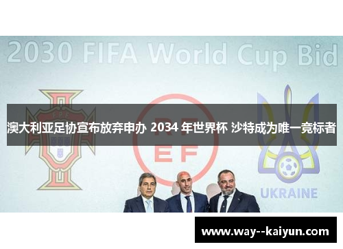 澳大利亚足协宣布放弃申办 2034 年世界杯 沙特成为唯一竞标者 澳大利亚足协宣布放弃申办 2034 年世界杯 沙特成为唯一竞标者