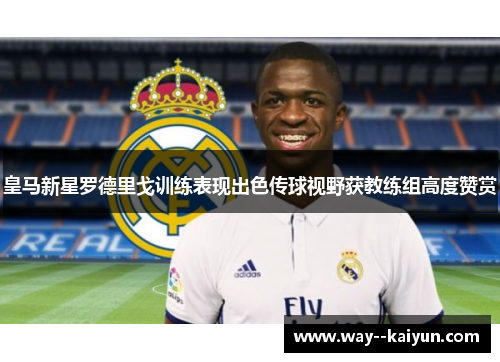 皇马新星罗德里戈训练表现出色传球视野获教练组高度赞赏 皇马新星罗德里戈训练表现出色传球视野获教练组高度赞赏