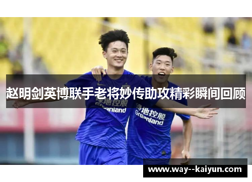 赵明剑英博联手老将妙传助攻精彩瞬间回顾 赵明剑英博联手老将妙传助攻精彩瞬间回顾
