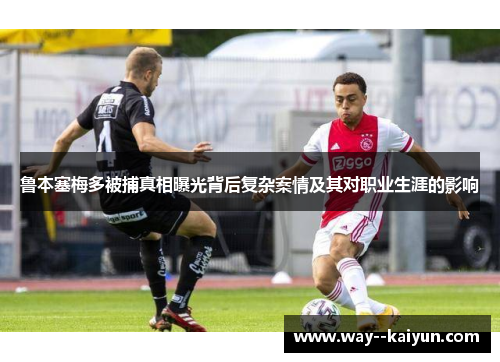 鲁本塞梅多被捕真相曝光背后复杂案情及其对职业生涯的影响