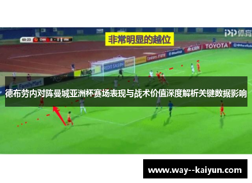 德布劳内对阵曼城亚洲杯赛场表现与战术价值深度解析关键数据影响 德布劳内对阵曼城亚洲杯赛场表现与战术价值深度解析关键数据影响