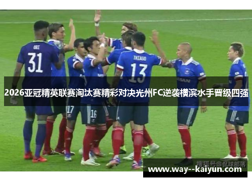 2026亚冠精英联赛淘汰赛精彩对决光州FC逆袭横滨水手晋级四强 2026亚冠精英联赛淘汰赛精彩对决光州FC逆袭横滨水手晋级四强