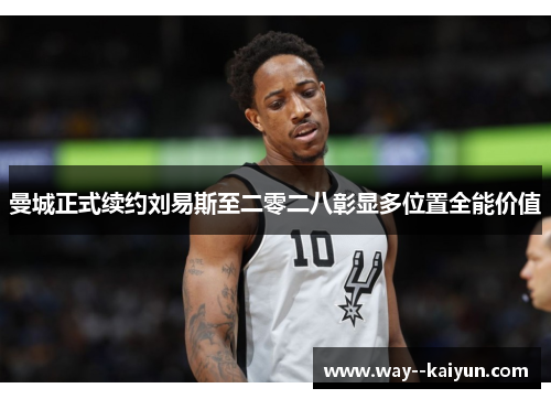 曼城正式续约刘易斯至二零二八彰显多位置全能价值 曼城正式续约刘易斯至二零二八彰显多位置全能价值